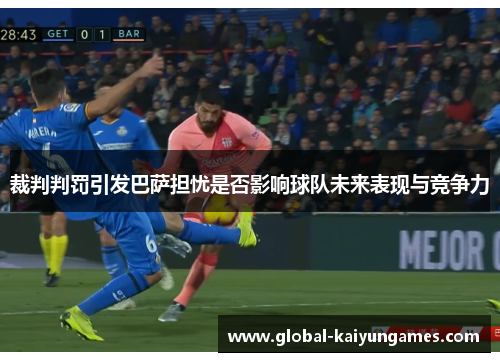裁判判罚引发巴萨担忧是否影响球队未来表现与竞争力
