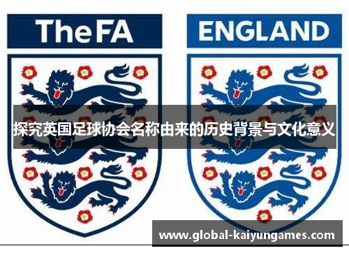 探究英国足球协会名称由来的历史背景与文化意义