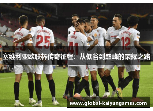 塞维利亚欧联杯传奇征程：从低谷到巅峰的荣耀之路