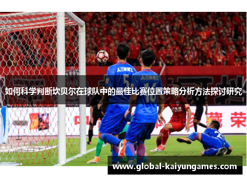 如何科学判断坎贝尔在球队中的最佳比赛位置策略分析方法探讨研究