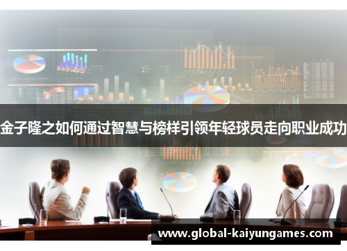 金子隆之如何通过智慧与榜样引领年轻球员走向职业成功