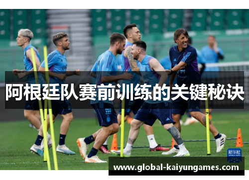 阿根廷队赛前训练的关键秘诀