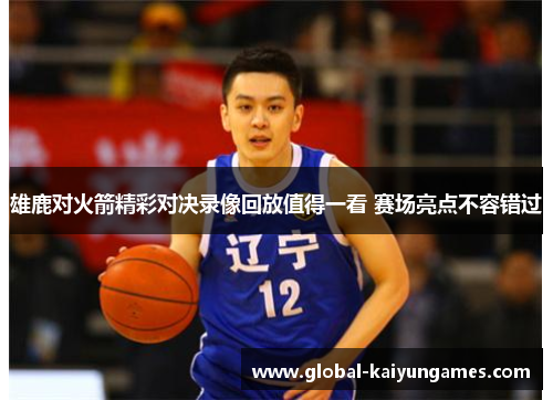 雄鹿对火箭精彩对决录像回放值得一看 赛场亮点不容错过